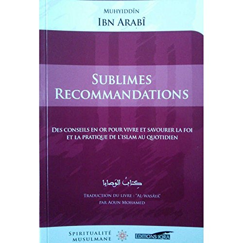 Sublimes recommandations (Des conseils en or pour vivre et savourer la foi et la pratique de l'Islam au quotidien), de Ibn Arabî